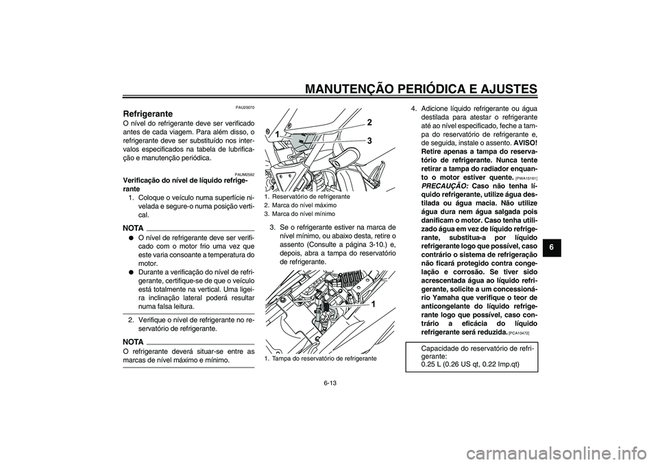 YAMAHA WR 125R 2009  Manual de utilização (in Portuguese) MANUTENÇÃO PERIÓDICA E AJUSTES
6-13
6
PAU20070
Refrigerante O nível do refrigerante deve ser verificado
antes de cada viagem. Para além disso, o
refrigerante deve ser substituído nos inter-
valo