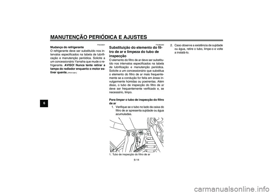 YAMAHA WR 125R 2009  Manual de utilização (in Portuguese) MANUTENÇÃO PERIÓDICA E AJUSTES
6-14
6
PAU33031
Mudança do refrigerante
O refrigerante deve ser substituído nos in-
tervalos especificados na tabela de lubrifi-
cação e manutenção periódica. 