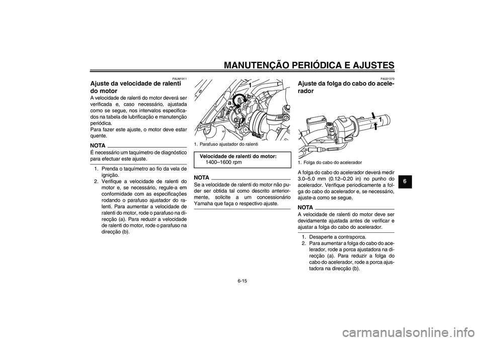 YAMAHA WR 125R 2009  Manual de utilização (in Portuguese) MANUTENÇÃO PERIÓDICA E AJUSTES
6-15
6
PAUM1911
Ajuste da velocidade de ralenti 
do motor A velocidade de ralenti do motor deverá ser
verificada e, caso necessário, ajustada
como se segue, nos int