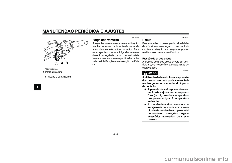 YAMAHA WR 125R 2009  Manual de utilização (in Portuguese) MANUTENÇÃO PERIÓDICA E AJUSTES
6-16
6
3. Aperte a contraporca.
PAU21401
Folga das válvulas A folga das válvulas muda com a utilização,
resultando numa mistura inadequada de
ar/combustível e/ou