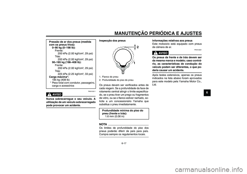YAMAHA WR 125R 2009  Manual de utilização (in Portuguese) MANUTENÇÃO PERIÓDICA E AJUSTES
6-17
6
AV I S O
PWA10511
Nunca sobrecarregue o seu veículo. A
utilização de um veículo sobrecarregadopode provocar um acidente.Inspecção dos pneus
Os pneus deve