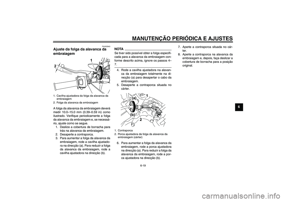 YAMAHA WR 125R 2009  Manual de utilização (in Portuguese) MANUTENÇÃO PERIÓDICA E AJUSTES
6-19
6
PAU22043
Ajuste da folga da alavanca da 
embraiagem A folga da alavanca da embraiagem deverá
medir 10.0–15.0 mm (0.39–0.59 in) como
ilustrado. Verifique p