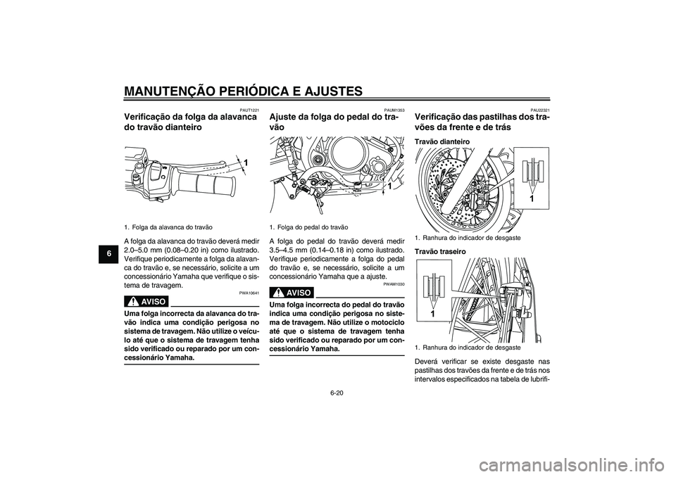 YAMAHA WR 125R 2009  Manual de utilização (in Portuguese) MANUTENÇÃO PERIÓDICA E AJUSTES
6-20
6
PAUT1221
Verificação da folga da alavanca 
do travão dianteiro A folga da alavanca do travão deverá medir
2.0–5.0 mm (0.08–0.20 in) como ilustrado.
Ve