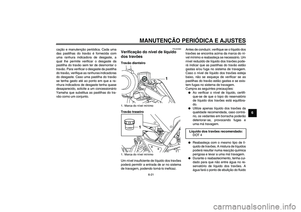 YAMAHA WR 125R 2009  Manual de utilização (in Portuguese) MANUTENÇÃO PERIÓDICA E AJUSTES
6-21
6
cação e manutenção periódica. Cada uma
das pastilhas do travão é fornecida com
uma ranhura indicadora de desgaste, a
qual lhe permite verificar o desgas