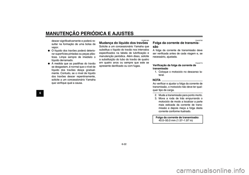 YAMAHA WR 125R 2009  Manual de utilização (in Portuguese) MANUTENÇÃO PERIÓDICA E AJUSTES
6-22
6
descer significativamente e poderá re-
sultar na formação de uma bolsa de
vapor.

O líquido dos travões poderá deterio-
rar superfícies pintadas ou pe