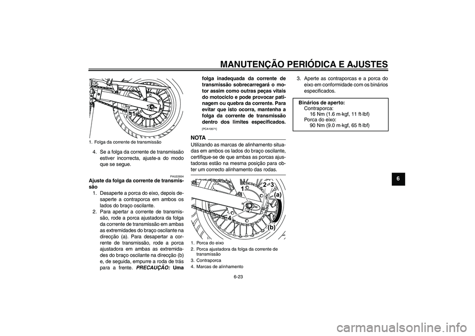 YAMAHA WR 125R 2009  Manual de utilização (in Portuguese) MANUTENÇÃO PERIÓDICA E AJUSTES
6-23
6
4. Se a folga da corrente de transmissão
estiver incorrecta, ajuste-a do modo
que se segue.
PAU22934
Ajuste da folga da corrente de transmis-
são
1. Desapert