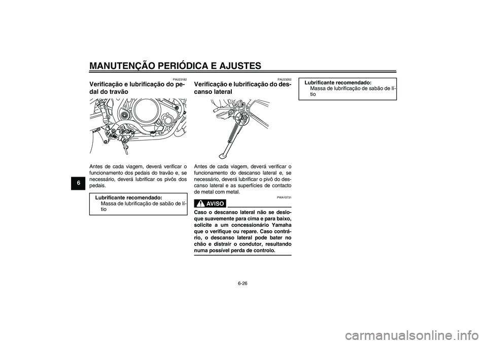 YAMAHA WR 125R 2010 Manual de utilização (in Portuguese) MANUTENÇÃO PERIÓDICA E AJUSTES
6-26
6
PAU23182
Verificação e lubrificação do pe-
dal do travão Antes de cada viagem, deverá verificar o
funcionamento dos pedais do travão e, se
necessário, YAMAHA WR 125R 2010 Manual de utilização (in Portuguese) MANUTENÇÃO PERIÓDICA E AJUSTES
6-26
6
PAU23182
Verificação e lubrificação do pe-
dal do travão Antes de cada viagem, deverá verificar o
funcionamento dos pedais do travão e, se
necessário,