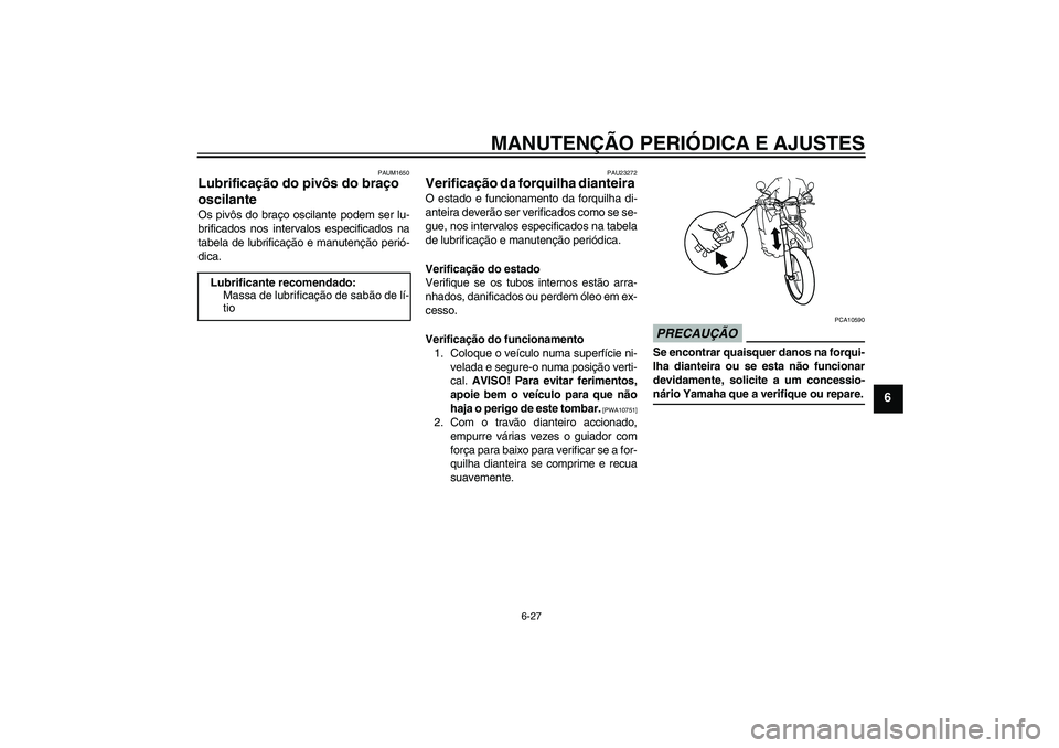 YAMAHA WR 125R 2010 Manual de utilização (in Portuguese) MANUTENÇÃO PERIÓDICA E AJUSTES
6-27
6
PAUM1650
Lubrificação do pivôs do braço
oscilante Os pivôs do braço oscilante podem ser lu-
brificados nos intervalos especificados na
tabela de lubrifi YAMAHA WR 125R 2010 Manual de utilização (in Portuguese) MANUTENÇÃO PERIÓDICA E AJUSTES
6-27
6
PAUM1650
Lubrificação do pivôs do braço
oscilante Os pivôs do braço oscilante podem ser lu-
brificados nos intervalos especificados na
tabela de lubrifi