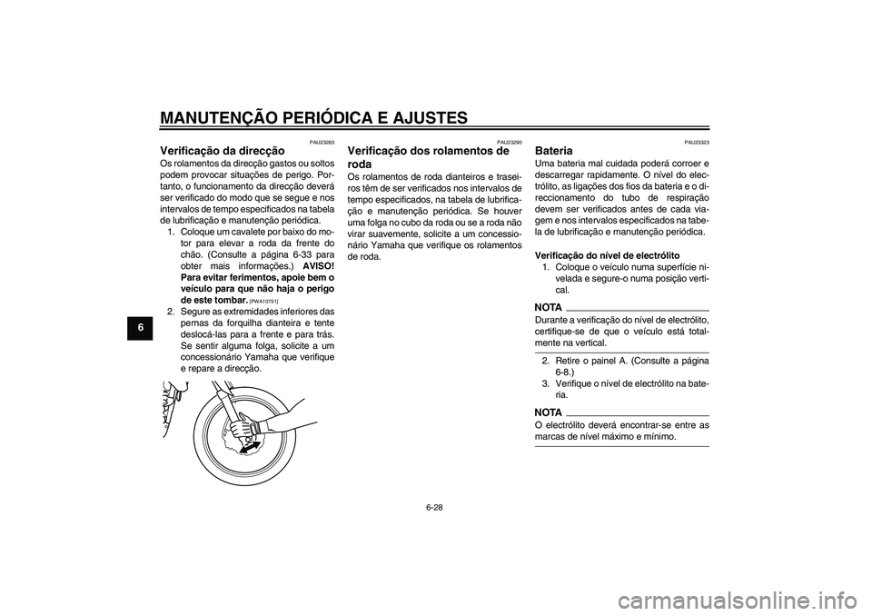 YAMAHA WR 125R 2010 Manual de utilização (in Portuguese) MANUTENÇÃO PERIÓDICA E AJUSTES
6-28
6
PAU23283
Verificação da direcção Os rolamentos da direcção gastos ou soltos
podem provocar situações de perigo. Por-
tanto, o funcionamento da direcç YAMAHA WR 125R 2010 Manual de utilização (in Portuguese) MANUTENÇÃO PERIÓDICA E AJUSTES
6-28
6
PAU23283
Verificação da direcção Os rolamentos da direcção gastos ou soltos
podem provocar situações de perigo. Por-
tanto, o funcionamento da direcç