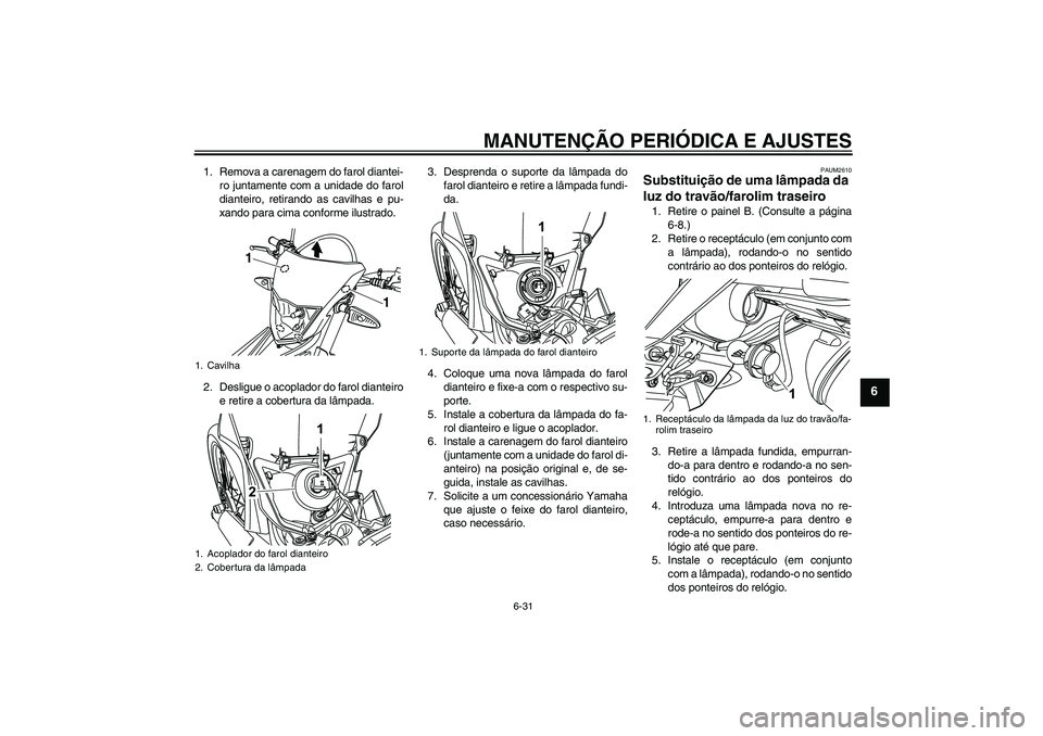 YAMAHA WR 125R 2010 Manual de utilização (in Portuguese) MANUTENÇÃO PERIÓDICA E AJUSTES
6-31
6
1. Remova a carenagem do farol diantei-
ro juntamente com a unidade do farol
dianteiro, retirando as cavilhas e pu-
xando para cima conforme ilustrado.
2. Desl YAMAHA WR 125R 2010 Manual de utilização (in Portuguese) MANUTENÇÃO PERIÓDICA E AJUSTES
6-31
6
1. Remova a carenagem do farol diantei-
ro juntamente com a unidade do farol
dianteiro, retirando as cavilhas e pu-
xando para cima conforme ilustrado.
2. Desl