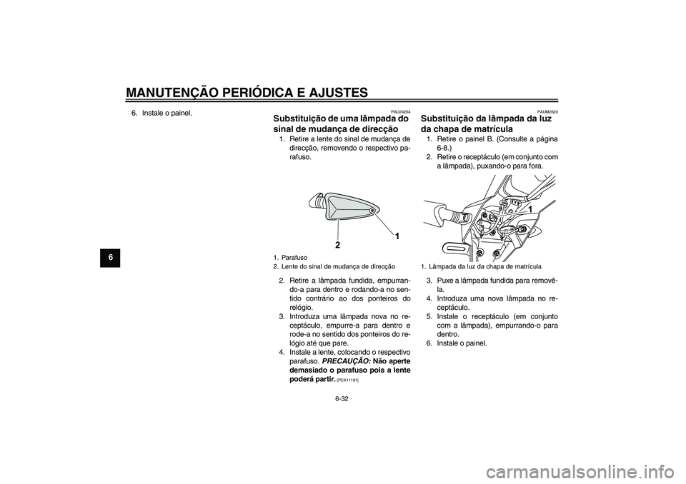YAMAHA WR 125R 2010 Manual de utilização (in Portuguese) MANUTENÇÃO PERIÓDICA E AJUSTES
6-32
6
6. Instale o painel.
PAU24204
Substituição de uma lâmpada do
sinal de mudança de direcção 1. Retire a lente do sinal de mudança de
direcção, removend YAMAHA WR 125R 2010 Manual de utilização (in Portuguese) MANUTENÇÃO PERIÓDICA E AJUSTES
6-32
6
6. Instale o painel.
PAU24204
Substituição de uma lâmpada do
sinal de mudança de direcção 1. Retire a lente do sinal de mudança de
direcção, removend