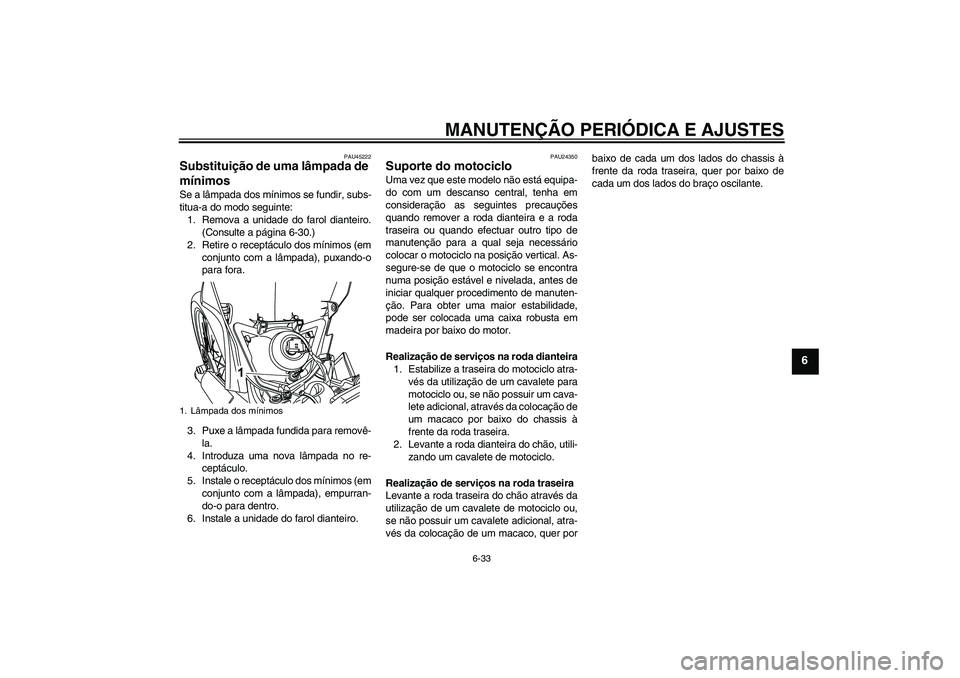 YAMAHA WR 125R 2010 Manual de utilização (in Portuguese) MANUTENÇÃO PERIÓDICA E AJUSTES
6-33
6
PAU45222
Substituição de uma lâmpada de
mínimos Se a lâmpada dos mínimos se fundir, subs-
titua-a do modo seguinte:
1. Remova a unidade do farol diantei YAMAHA WR 125R 2010 Manual de utilização (in Portuguese) MANUTENÇÃO PERIÓDICA E AJUSTES
6-33
6
PAU45222
Substituição de uma lâmpada de
mínimos Se a lâmpada dos mínimos se fundir, subs-
titua-a do modo seguinte:
1. Remova a unidade do farol diantei
