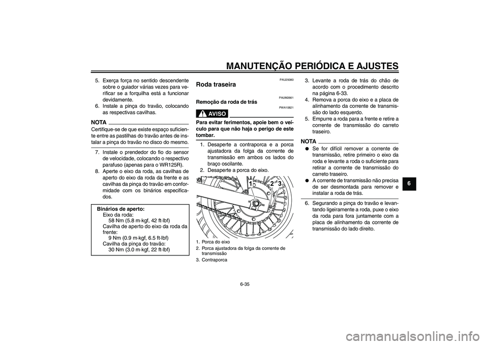 YAMAHA WR 125R 2010  Manual de utilização (in Portuguese) MANUTENÇÃO PERIÓDICA E AJUSTES
6-35
6
5. Exerça força no sentido descendente
sobre o guiador várias vezes para ve-
rificar se a forquilha está a funcionar
devidamente.
6. Instale a pinça do tr