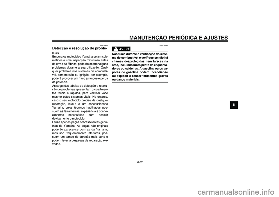 YAMAHA WR 125R 2010  Manual de utilização (in Portuguese) MANUTENÇÃO PERIÓDICA E AJUSTES
6-37
6
PAU25871
Detecção e resolução de proble-
mas Embora os motociclos Yamaha sejam sub-
metidos a uma inspecção minuciosa antes
do envio da fábrica, poderã