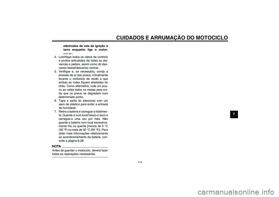 YAMAHA WR 125R 2010  Manual de utilização (in Portuguese) CUIDADOS E ARRUMAÇÃO DO MOTOCICLO
7-4
7
eléctrodos da vela de ignição à
terra enquanto liga o motor.[PWA10951]
4. Lubrifique todos os cabos de controlo
e pontos articulados de todas as ala-
vanc