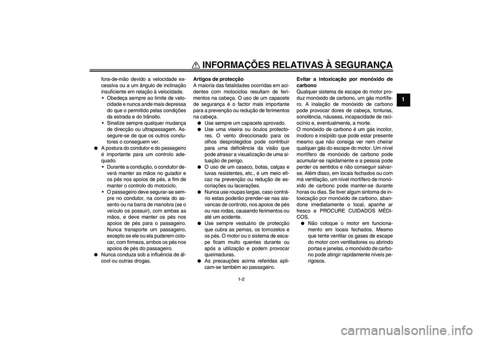 YAMAHA WR 125R 2010  Manual de utilização (in Portuguese) INFORMAÇÕES RELATIVAS À SEGURANÇA
1-2
1
fora-de-mão devido a velocidade ex-
cessiva ou a um ângulo de inclinação
insuficiente em relação à velocidade.
Obedeça sempre ao limite de velo-
ci