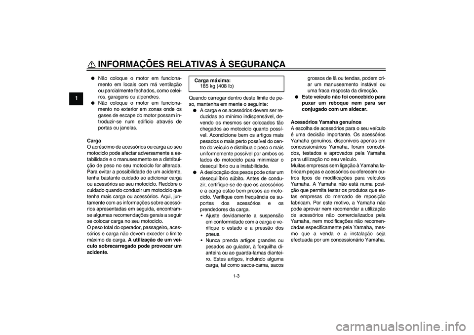 YAMAHA WR 125R 2009  Manual de utilização (in Portuguese) INFORMAÇÕES RELATIVAS À SEGURANÇA
1-3
1

Não coloque o motor em funciona-
mento em locais com má ventilação
ou parcialmente fechados, como celei-
ros, garagens ou alpendres.

Não coloque o 