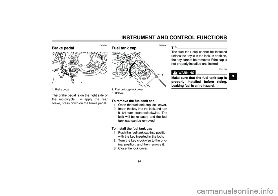 YAMAHA WR 125R 2009  Owners Manual INSTRUMENT AND CONTROL FUNCTIONS
3-7
3
EAU12941
Brake pedal The brake pedal is on the right side of
the motorcycle. To apply the rear
brake, press down on the brake pedal.
EAUM2081
Fuel tank cap To re