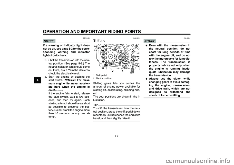 YAMAHA WR 125R 2009 Owners Guide OPERATION AND IMPORTANT RIDING POINTS
5-2
5
NOTICE
ECA11831
If a warning or indicator light does
not go off, see page 3-2 for the corre-
sponding warning and indicatorlight circuit check.
2. Shift the