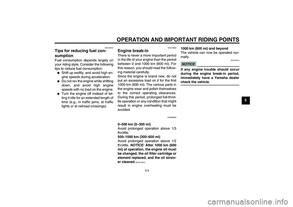YAMAHA WR 125R 2009 Owners Guide OPERATION AND IMPORTANT RIDING POINTS
5-3
5
EAU16810
Tips for reducing fuel con-
sumption Fuel consumption depends largely on
your riding style. Consider the following
tips to reduce fuel consumption:
