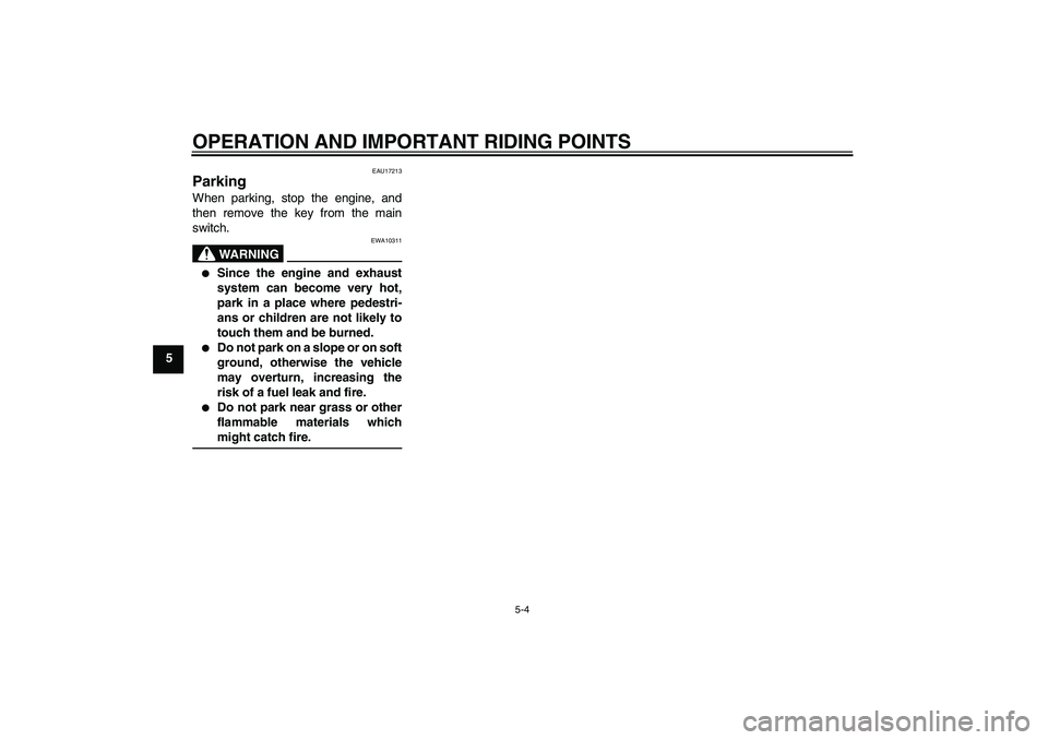 YAMAHA WR 125R 2009 Owners Guide OPERATION AND IMPORTANT RIDING POINTS
5-4
5
EAU17213
Parking When parking, stop the engine, and
then remove the key from the main
switch.
WARNING
EWA10311

Since the engine and exhaust
system can bec