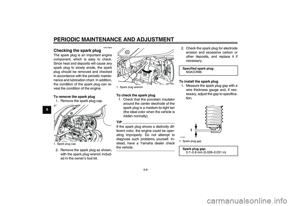 YAMAHA WR 125R 2009 Service Manual PERIODIC MAINTENANCE AND ADJUSTMENT
6-8
6
EAU19603
Checking the spark plug The spark plug is an important engine
component, which is easy to check.
Since heat and deposits will cause any
spark plug to