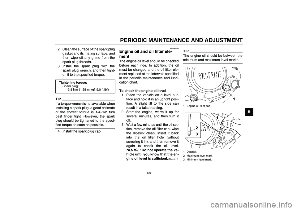 YAMAHA WR 125R 2009 Service Manual PERIODIC MAINTENANCE AND ADJUSTMENT
6-9
6 2. Clean the surface of the spark plug
gasket and its mating surface, and
then wipe off any grime from the
spark plug threads.
3. Install the spark plug with 