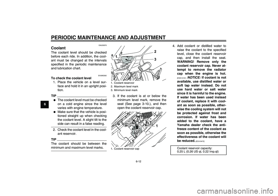 YAMAHA WR 125R 2009 Service Manual PERIODIC MAINTENANCE AND ADJUSTMENT
6-12
6
EAU20070
Coolant The coolant level should be checked
before each ride. In addition, the cool-
ant must be changed at the intervals
specified in the periodic 