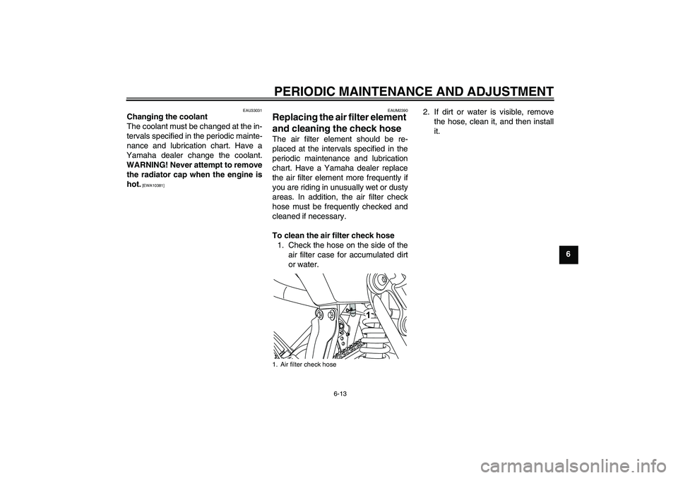 YAMAHA WR 125R 2009 Service Manual PERIODIC MAINTENANCE AND ADJUSTMENT
6-13
6
EAU33031
Changing the coolant
The coolant must be changed at the in-
tervals specified in the periodic mainte-
nance and lubrication chart. Have a
Yamaha dea