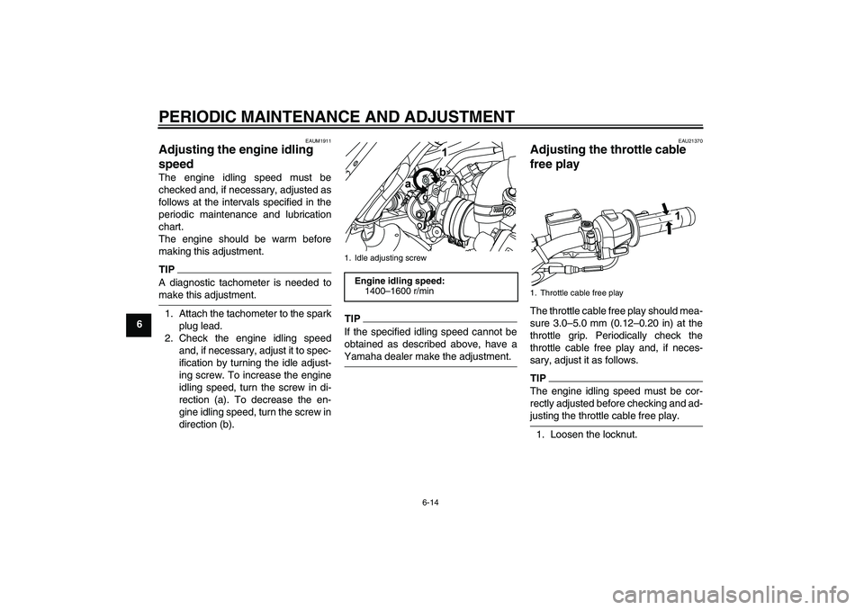 YAMAHA WR 125R 2009 Service Manual PERIODIC MAINTENANCE AND ADJUSTMENT
6-14
6
EAUM1911
Adjusting the engine idling 
speed The engine idling speed must be
checked and, if necessary, adjusted as
follows at the intervals specified in the
