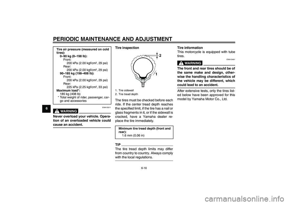 YAMAHA WR 125R 2009 Workshop Manual PERIODIC MAINTENANCE AND ADJUSTMENT
6-16
6
WARNING
EWA10511
Never overload your vehicle. Opera-
tion of an overloaded vehicle couldcause an accident.Tire inspection
The tires must be checked before ea