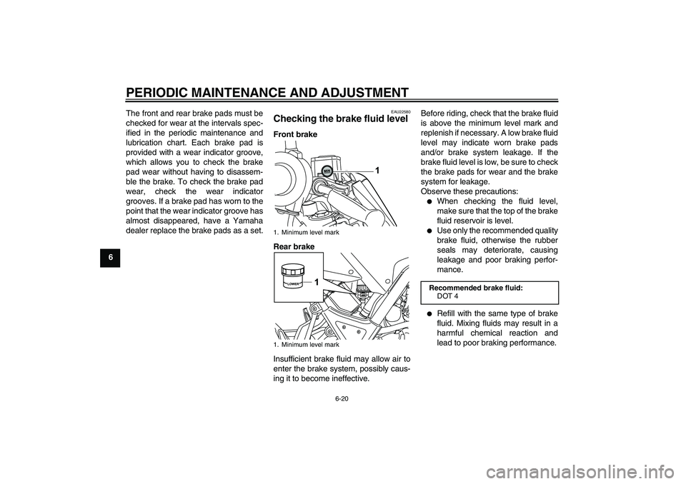 YAMAHA WR 125R 2009 Workshop Manual PERIODIC MAINTENANCE AND ADJUSTMENT
6-20
6The front and rear brake pads must be
checked for wear at the intervals spec-
ified in the periodic maintenance and
lubrication chart. Each brake pad is
provi