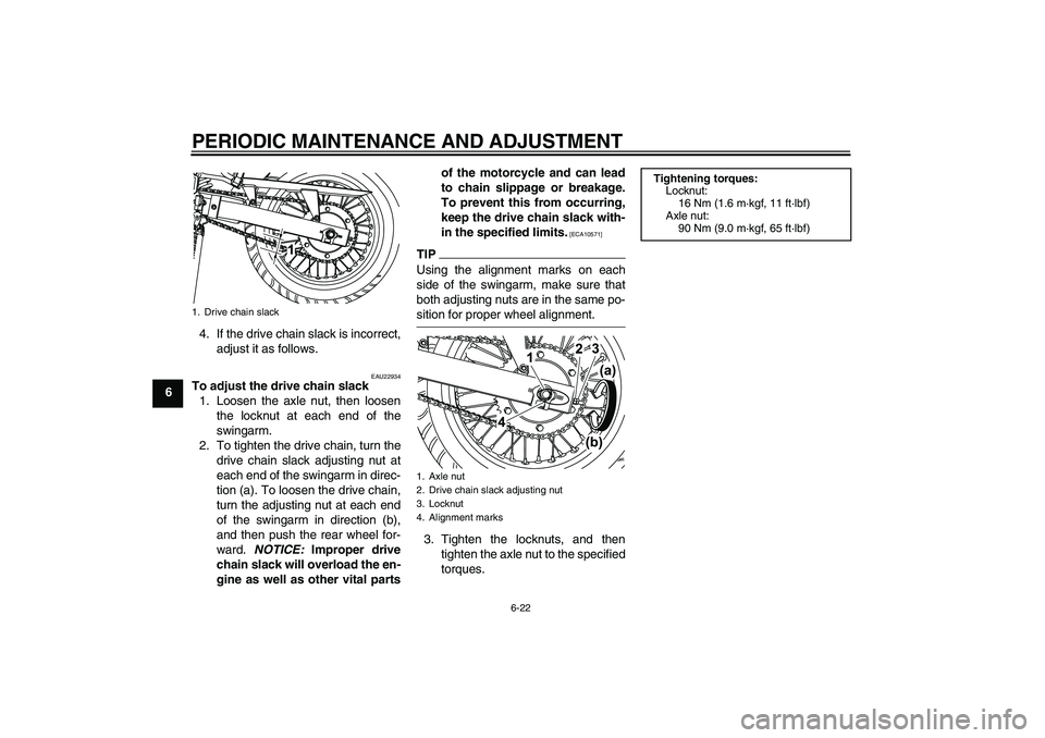YAMAHA WR 125R 2009 Workshop Manual PERIODIC MAINTENANCE AND ADJUSTMENT
6-22
64. If the drive chain slack is incorrect,
adjust it as follows.
EAU22934
To adjust the drive chain slack
1. Loosen the axle nut, then loosen
the locknut at ea