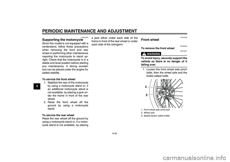 YAMAHA WR 125R 2009 Repair Manual PERIODIC MAINTENANCE AND ADJUSTMENT
6-32
6
EAU24350
Supporting the motorcycle Since this model is not equipped with a
centerstand, follow these precautions
when removing the front and rear
wheel or pe YAMAHA WR 125R 2009 Repair Manual PERIODIC MAINTENANCE AND ADJUSTMENT
6-32
6
EAU24350
Supporting the motorcycle Since this model is not equipped with a
centerstand, follow these precautions
when removing the front and rear
wheel or pe