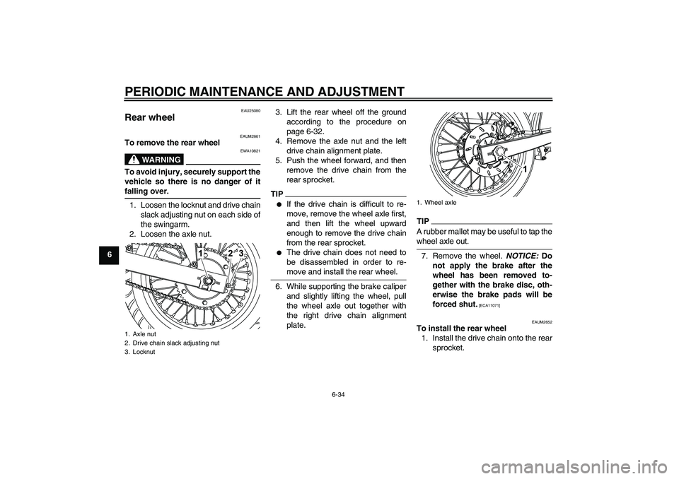 YAMAHA WR 125R 2009 Repair Manual PERIODIC MAINTENANCE AND ADJUSTMENT
6-34
6
EAU25080
Rear wheel
EAUM2661
To remove the rear wheel
WARNING
EWA10821
To avoid injury, securely support the
vehicle so there is no danger of itfalling over YAMAHA WR 125R 2009 Repair Manual PERIODIC MAINTENANCE AND ADJUSTMENT
6-34
6
EAU25080
Rear wheel
EAUM2661
To remove the rear wheel
WARNING
EWA10821
To avoid injury, securely support the
vehicle so there is no danger of itfalling over