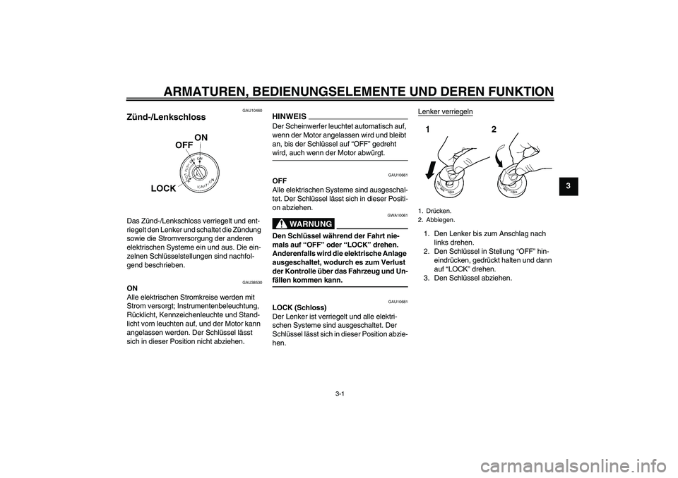 YAMAHA WR 125R 2009  Betriebsanleitungen (in German) ARMATUREN, BEDIENUNGSELEMENTE UND DEREN FUNKTION
3-1
3
GAU10460
Zünd-/Lenkschloss Das Zünd-/Lenkschloss verriegelt und ent-
riegelt den Lenker und schaltet die Zündung 
sowie die Stromversorgung de