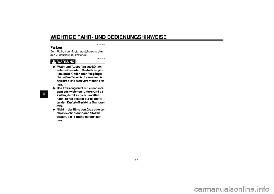 YAMAHA WR 125R 2009  Betriebsanleitungen (in German) WICHTIGE FAHR- UND BEDIENUNGSHINWEISE
5-4
5
GAU17213
Parken Zum Parken den Motor abstellen und dann 
den Zündschlüssel abziehen.
WARNUNG
GWA10311

Motor und Auspuffanlage können 
sehr heiß werden