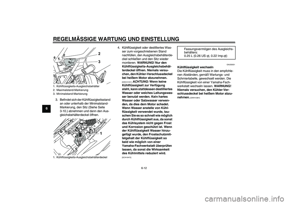 YAMAHA WR 125R 2009  Betriebsanleitungen (in German) REGELMÄSSIGE WARTUNG UND EINSTELLUNG
6-12
6
3. Befindet sich der Kühlflüssigkeitsstand 
an oder unterhalb der Minimalstand-
Markierung, den Sitz (Siehe Seite 
3-10.) abnehmen und dann den Aus-
glei