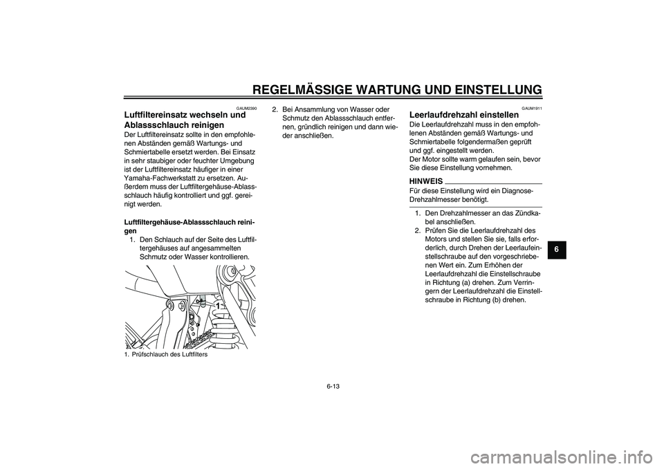 YAMAHA WR 125R 2009  Betriebsanleitungen (in German) REGELMÄSSIGE WARTUNG UND EINSTELLUNG
6-13
6
GAUM2390
Luftfiltereinsatz wechseln und 
Ablassschlauch reinigen Der Luftfiltereinsatz sollte in den empfohle-
nen Abständen gemäß Wartungs- und 
Schmie