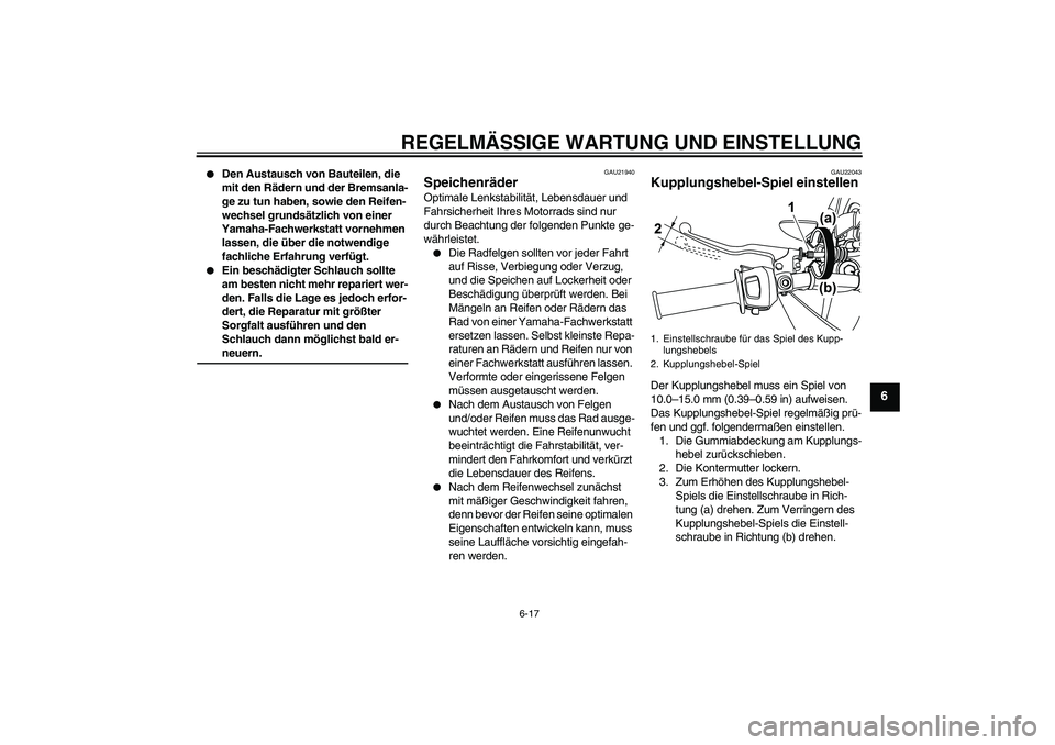 YAMAHA WR 125R 2009  Betriebsanleitungen (in German) REGELMÄSSIGE WARTUNG UND EINSTELLUNG
6-17
6

Den Austausch von Bauteilen, die 
mit den Rädern und der Bremsanla-
ge zu tun haben, sowie den Reifen-
wechsel grundsätzlich von einer 
Yamaha-Fachwerk