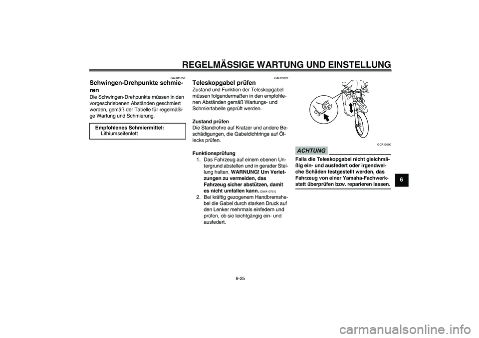 YAMAHA WR 125R 2009 Betriebsanleitungen (in German) REGELMÄSSIGE WARTUNG UND EINSTELLUNG
6-25
6
GAUM1650
Schwingen-Drehpunkte schmie-
ren Die Schwingen-Drehpunkte müssen in den
vorgeschriebenen Abständen geschmiert
werden, gemäß der Tabelle für YAMAHA WR 125R 2009 Betriebsanleitungen (in German) REGELMÄSSIGE WARTUNG UND EINSTELLUNG
6-25
6
GAUM1650
Schwingen-Drehpunkte schmie-
ren Die Schwingen-Drehpunkte müssen in den
vorgeschriebenen Abständen geschmiert
werden, gemäß der Tabelle für