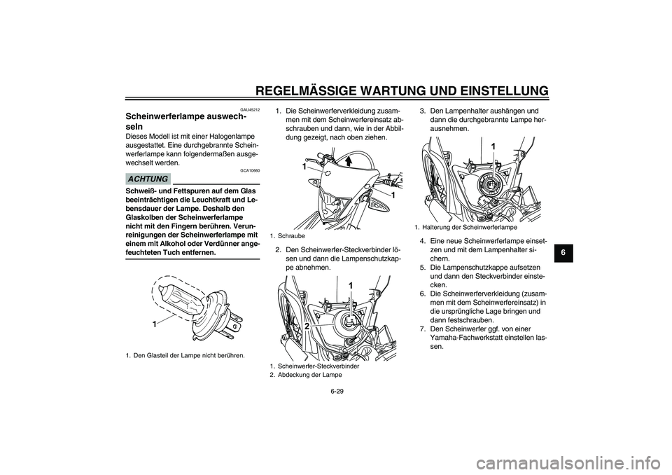 YAMAHA WR 125R 2009 Betriebsanleitungen (in German) REGELMÄSSIGE WARTUNG UND EINSTELLUNG
6-29
6
GAU45212
Scheinwerferlampe auswech-
seln Dieses Modell ist mit einer Halogenlampe
ausgestattet. Eine durchgebrannte Schein-
werferlampe kann folgendermaß YAMAHA WR 125R 2009 Betriebsanleitungen (in German) REGELMÄSSIGE WARTUNG UND EINSTELLUNG
6-29
6
GAU45212
Scheinwerferlampe auswech-
seln Dieses Modell ist mit einer Halogenlampe
ausgestattet. Eine durchgebrannte Schein-
werferlampe kann folgendermaß