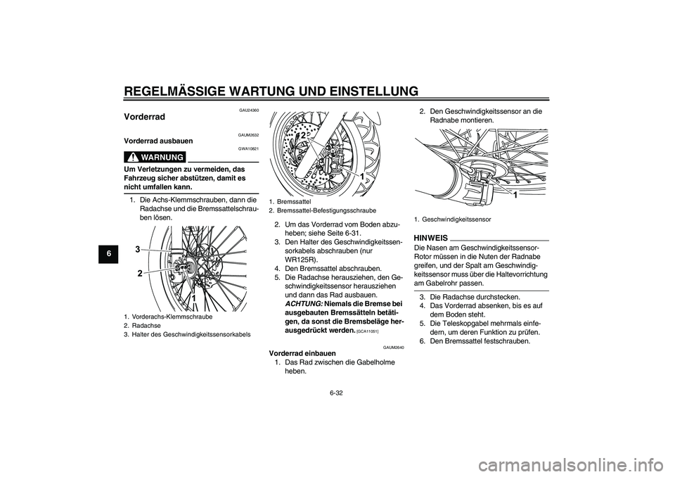YAMAHA WR 125R 2009 Betriebsanleitungen (in German) REGELMÄSSIGE WARTUNG UND EINSTELLUNG
6-32
6
GAU24360
Vorderrad
GAUM2632
Vorderrad ausbauen
WARNUNG
GWA10821
Um Verletzungen zu vermeiden, das
Fahrzeug sicher abstützen, damit es nicht umfallen kan YAMAHA WR 125R 2009 Betriebsanleitungen (in German) REGELMÄSSIGE WARTUNG UND EINSTELLUNG
6-32
6
GAU24360
Vorderrad
GAUM2632
Vorderrad ausbauen
WARNUNG
GWA10821
Um Verletzungen zu vermeiden, das
Fahrzeug sicher abstützen, damit es nicht umfallen kan