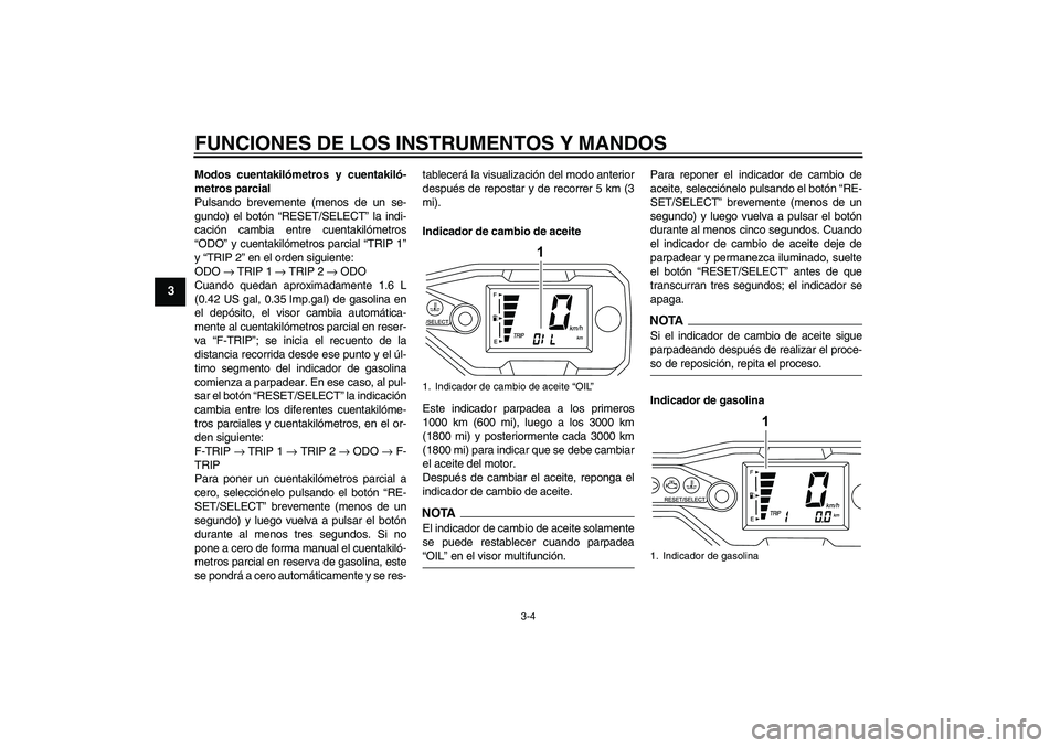 YAMAHA WR 125R 2009  Manuale de Empleo (in Spanish) FUNCIONES DE LOS INSTRUMENTOS Y MANDOS
3-4
3
Modos cuentakilómetros y cuentakiló-
metros parcial
Pulsando brevemente (menos de un se-
gundo) el botón “RESET/SELECT” la indi-
cación cambia entr
