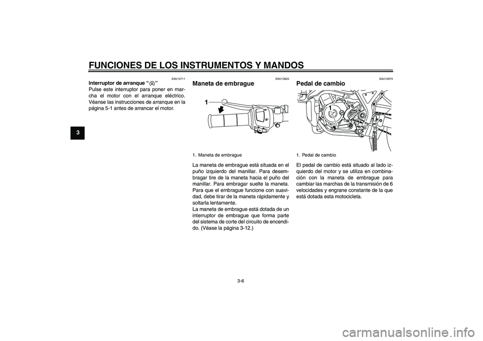 YAMAHA WR 125R 2009 Manuale de Empleo (in Spanish) FUNCIONES DE LOS INSTRUMENTOS Y MANDOS
3-6
3
SAU12711
Interruptor de arranque“”
Pulse este interruptor para poner en mar-
cha el motor con el arranque eléctrico.
Véanse las instrucciones de arr YAMAHA WR 125R 2009 Manuale de Empleo (in Spanish) FUNCIONES DE LOS INSTRUMENTOS Y MANDOS
3-6
3
SAU12711
Interruptor de arranque“”
Pulse este interruptor para poner en mar-
cha el motor con el arranque eléctrico.
Véanse las instrucciones de arr