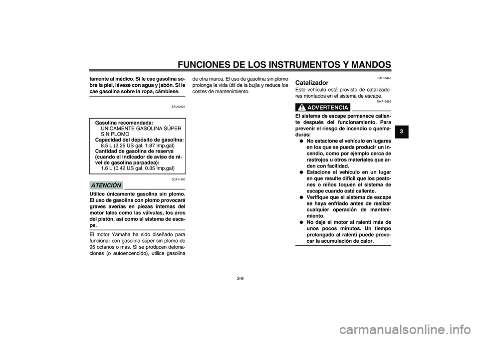 YAMAHA WR 125R 2009 Manuale de Empleo (in Spanish) FUNCIONES DE LOS INSTRUMENTOS Y MANDOS
3-9
3
tamente al médico. Si le cae gasolina so-
bre la piel, lávese con agua y jabón. Si lecae gasolina sobre la ropa, cámbiese.
SAU43421
ATENCIÓN
SCA11400
YAMAHA WR 125R 2009 Manuale de Empleo (in Spanish) FUNCIONES DE LOS INSTRUMENTOS Y MANDOS
3-9
3
tamente al médico. Si le cae gasolina so-
bre la piel, lávese con agua y jabón. Si lecae gasolina sobre la ropa, cámbiese.
SAU43421
ATENCIÓN
SCA11400