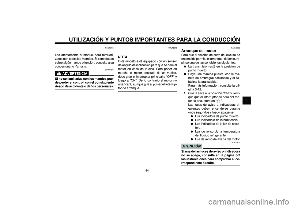YAMAHA WR 125R 2009  Manuale de Empleo (in Spanish) UTILIZACIÓN Y PUNTOS IMPORTANTES PARA LA CONDUCCIÓN
5-1
5
SAU15951
Lea atentamente el manual para familiari-
zarse con todos los mandos. Si tiene dudas
sobre algún mando o función, consulte a su
c