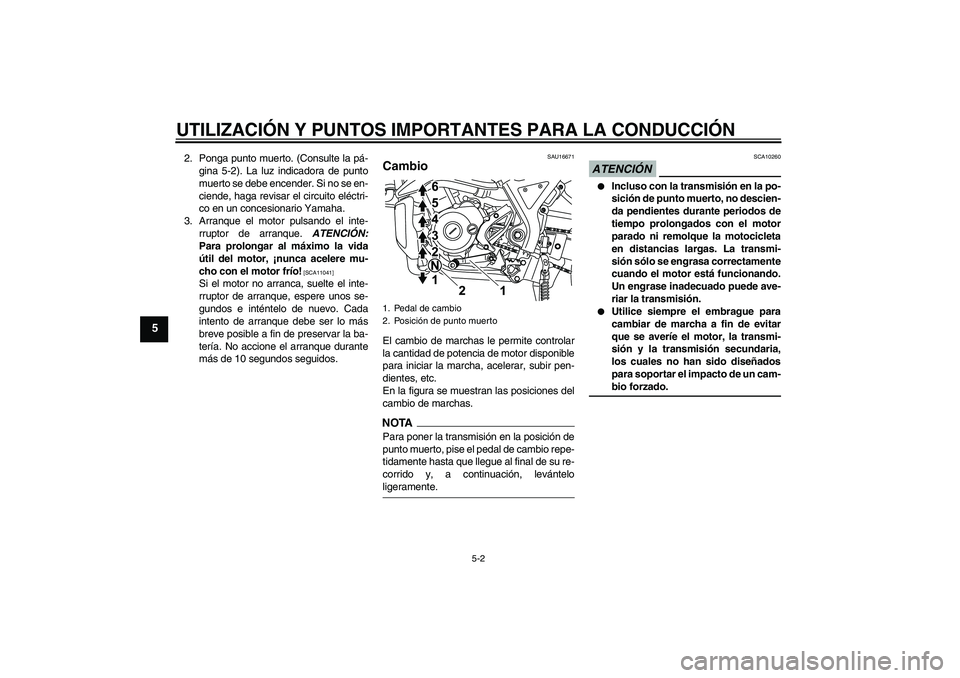 YAMAHA WR 125R 2009  Manuale de Empleo (in Spanish) UTILIZACIÓN Y PUNTOS IMPORTANTES PARA LA CONDUCCIÓN
5-2
5
2. Ponga punto muerto. (Consulte la pá-
gina 5-2). La luz indicadora de punto
muerto se debe encender. Si no se en-
ciende, haga revisar el