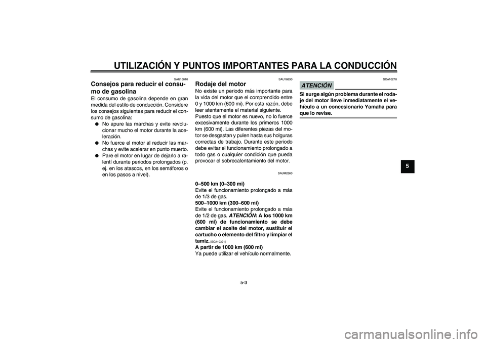 YAMAHA WR 125R 2009  Manuale de Empleo (in Spanish) UTILIZACIÓN Y PUNTOS IMPORTANTES PARA LA CONDUCCIÓN
5-3
5
SAU16810
Consejos para reducir el consu-
mo de gasolina El consumo de gasolina depende en gran
medida del estilo de conducción. Considere
l