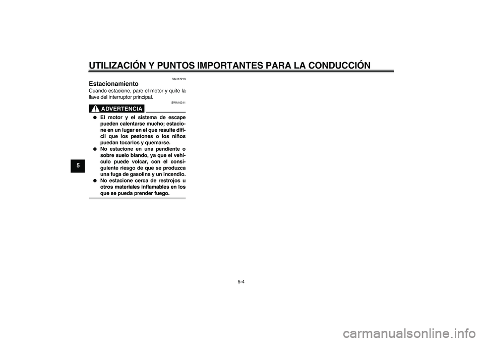 YAMAHA WR 125R 2009  Manuale de Empleo (in Spanish) UTILIZACIÓN Y PUNTOS IMPORTANTES PARA LA CONDUCCIÓN
5-4
5
SAU17213
Estacionamiento Cuando estacione, pare el motor y quite la
llave del interruptor principal.
ADVERTENCIA
SWA10311

El motor y el si